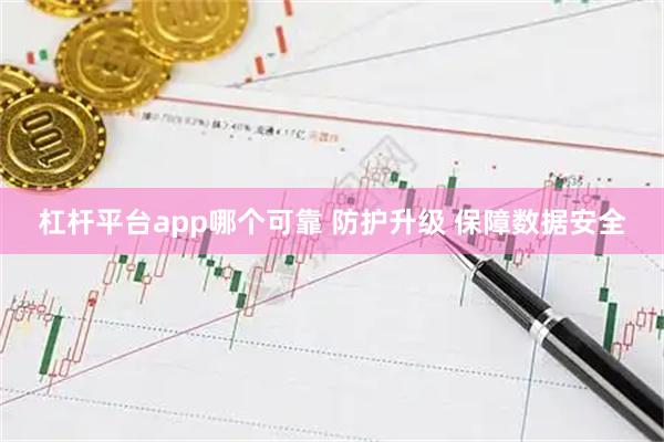 杠杆平台app哪个可靠 防护升级 保障数据安全