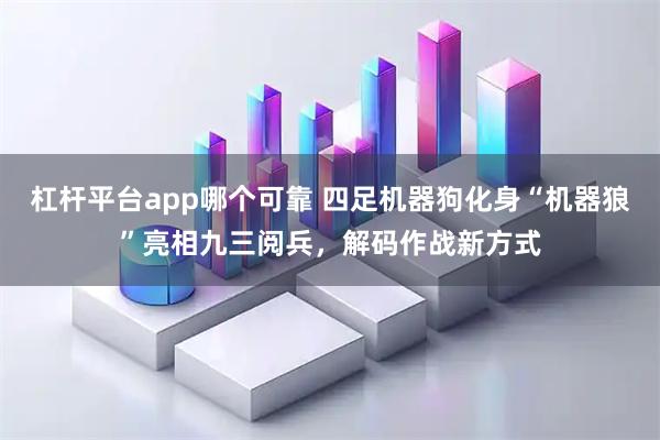 杠杆平台app哪个可靠 四足机器狗化身“机器狼”亮相九三阅兵，解码作战新方式