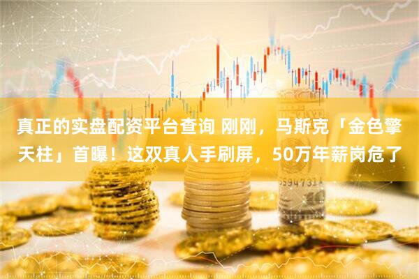 真正的实盘配资平台查询 刚刚，马斯克「金色擎天柱」首曝！这双真人手刷屏，50万年薪岗危了