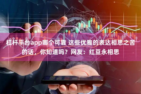 杠杆平台app哪个可靠 这些优雅的表达相思之苦的话，你知道吗？网友：红豆永相思