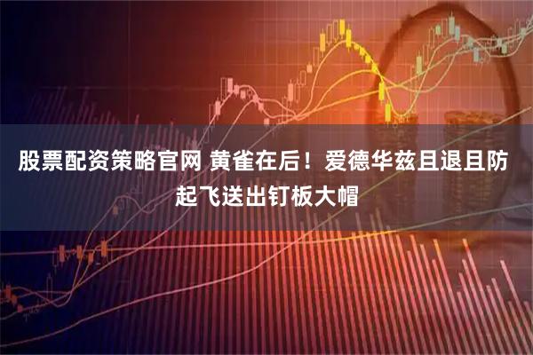 股票配资策略官网 黄雀在后！爱德华兹且退且防 起飞送出钉板大帽