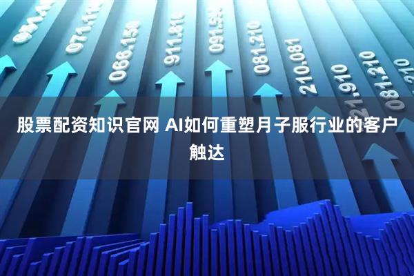 股票配资知识官网 AI如何重塑月子服行业的客户触达
