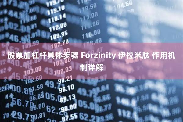 股票加杠杆具体步骤 Forzinity 伊拉米肽 作用机制详解