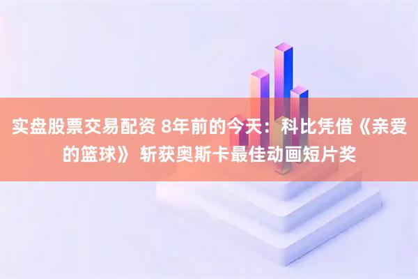 实盘股票交易配资 8年前的今天：科比凭借《亲爱的篮球》 斩获奥斯卡最佳动画短片奖