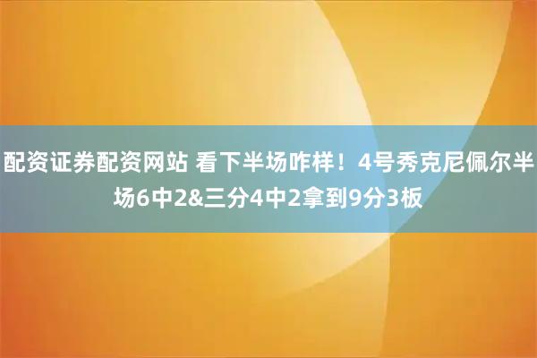 配资证券配资网站 看下半场咋样！4号秀克尼佩尔半场6中2&三分4中2拿到9分3板