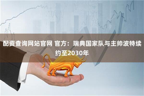 配资查询网站官网 官方：瑞典国家队与主帅波特续约至2030年