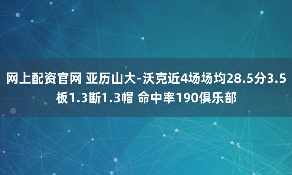 网上配资官网 亚历山大-沃克近4场场均28.5分3.5板1.3断1.3帽 命中率190俱乐部