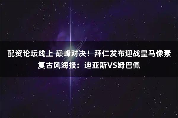 配资论坛线上 巅峰对决！拜仁发布迎战皇马像素复古风海报：迪亚斯VS姆巴佩