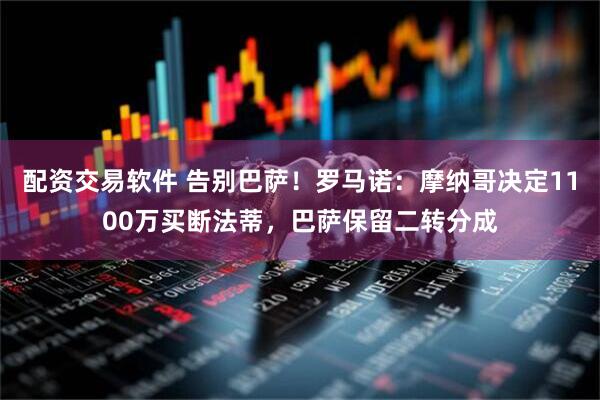 配资交易软件 告别巴萨！罗马诺：摩纳哥决定1100万买断法蒂，巴萨保留二转分成