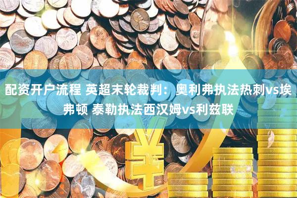 配资开户流程 英超末轮裁判：奥利弗执法热刺vs埃弗顿 泰勒执法西汉姆vs利兹联